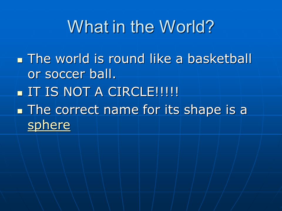 What in the World. The world is round like a basketball or soccer ball.