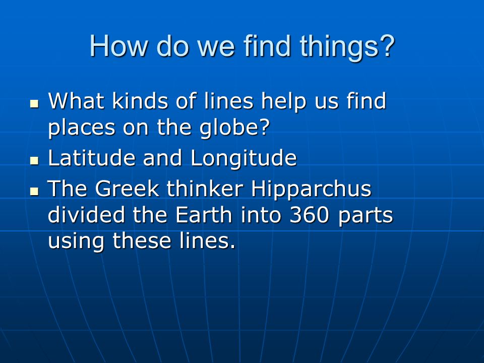 How do we find things What kinds of lines help us find places on the globe Latitude and Longitude.
