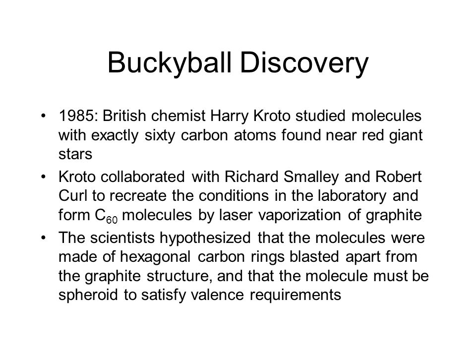 Buckyball Discovery 1985: British chemist Harry Kroto studied molecules with exactly sixty carbon atoms found near red giant stars.