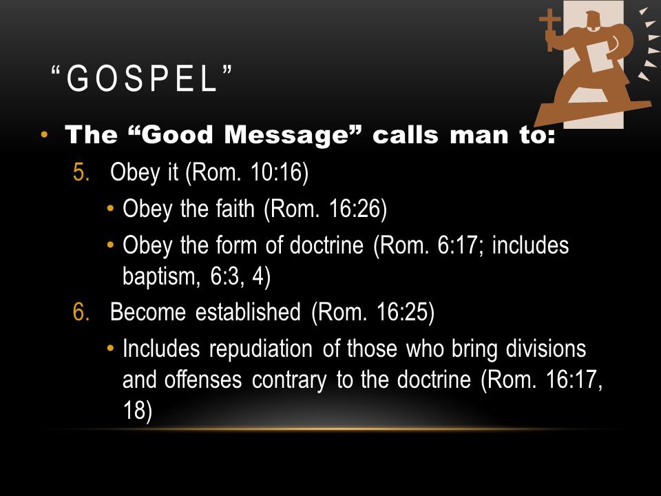 Gospel The Good Message calls man to: Obey it (Rom. 10:16)