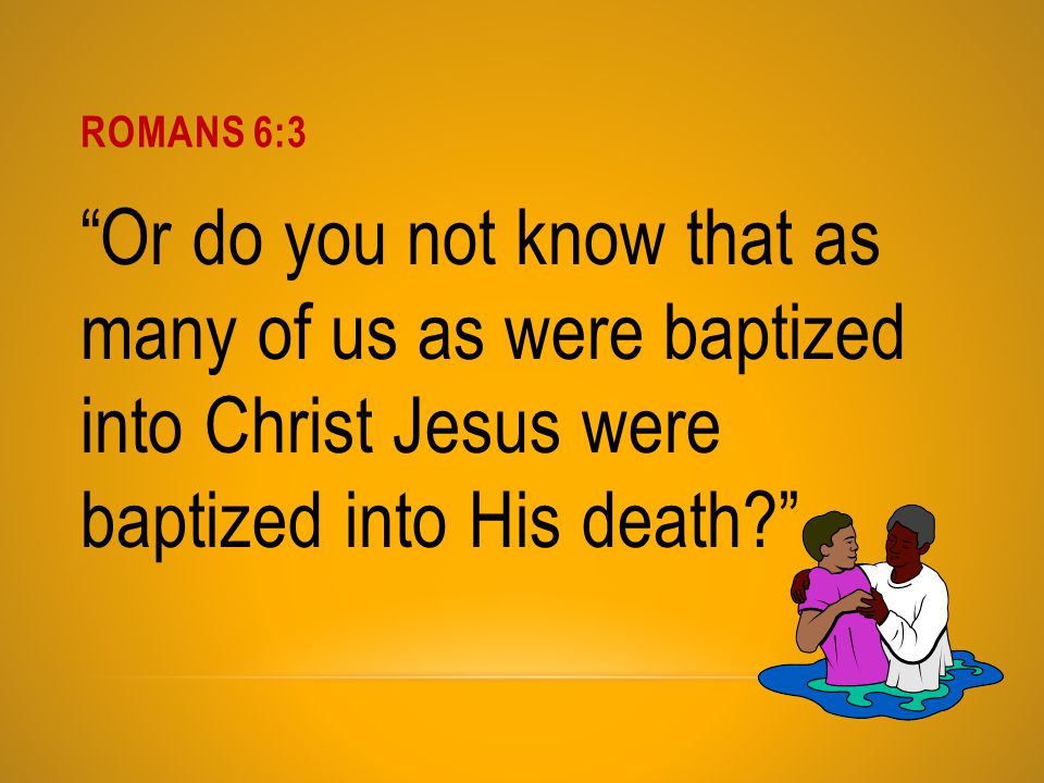 Romans 6:3 Or do you not know that as many of us as were baptized into Christ Jesus were baptized into His death