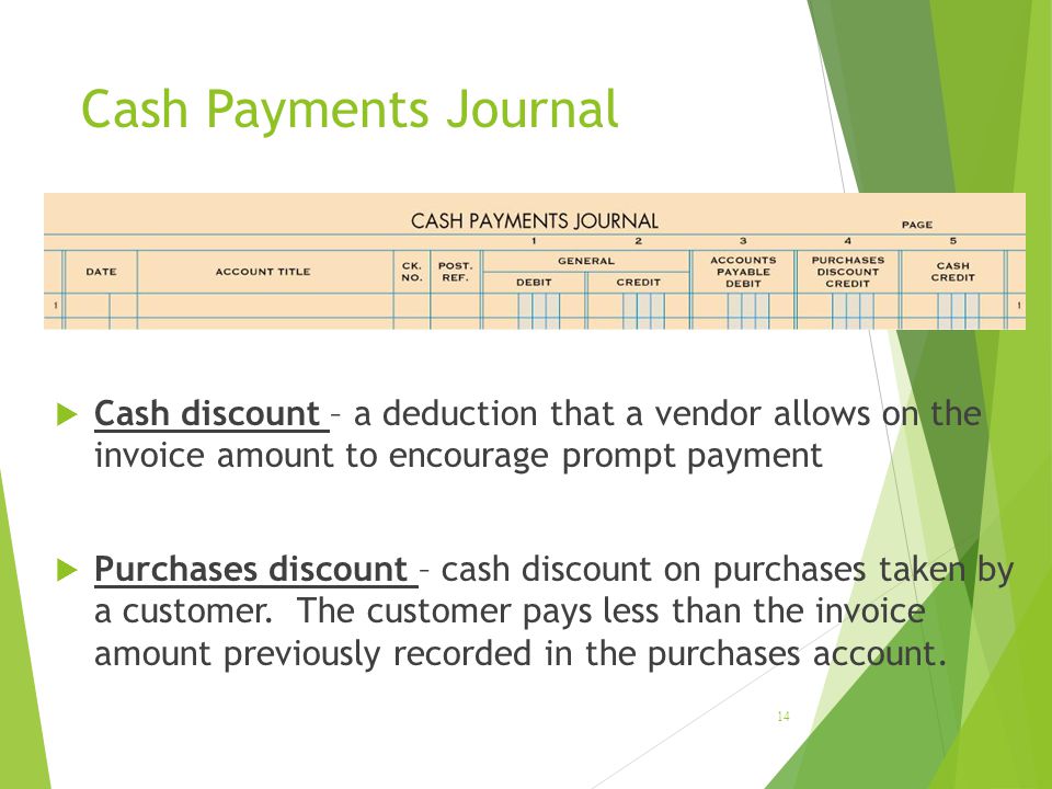 LESSON 9-1 4/13/2017. Cash Payments Journal. Cash discount – a deduction that a vendor allows on the invoice amount to encourage prompt payment.