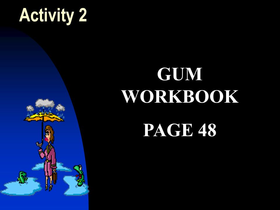 Activity 2 GUM WORKBOOK PAGE 48