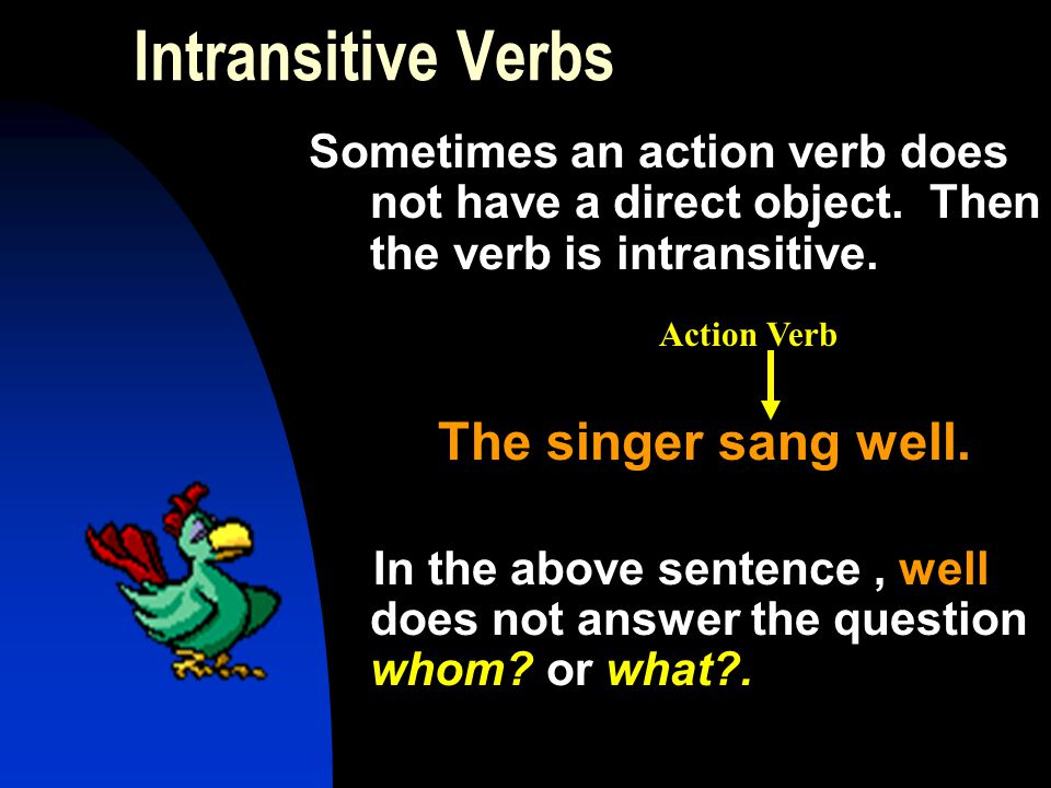 Intransitive Verbs Sometimes an action verb does not have a direct object. Then the verb is intransitive.
