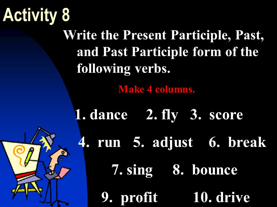 Activity 8 1. dance 2. fly 3. score 4. run 5. adjust 6. break