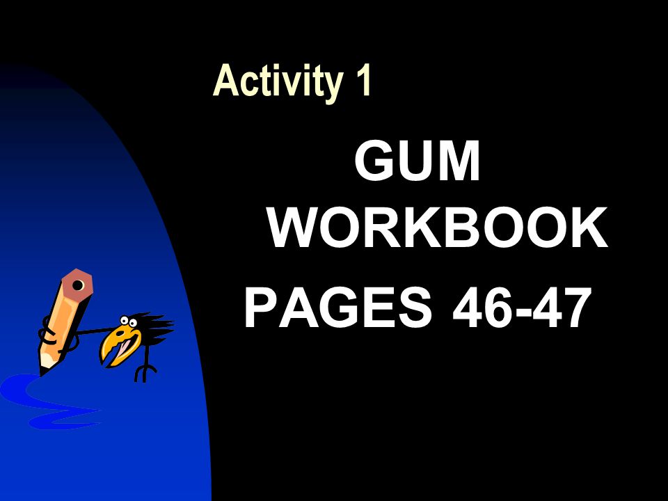 Activity 1 GUM WORKBOOK PAGES 46-47
