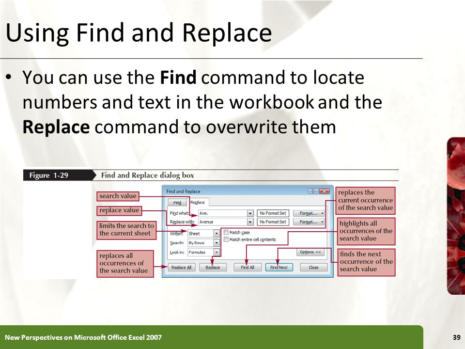 Using Find and Replace You can use the Find command to locate numbers and text in the workbook and the Replace command to overwrite them.