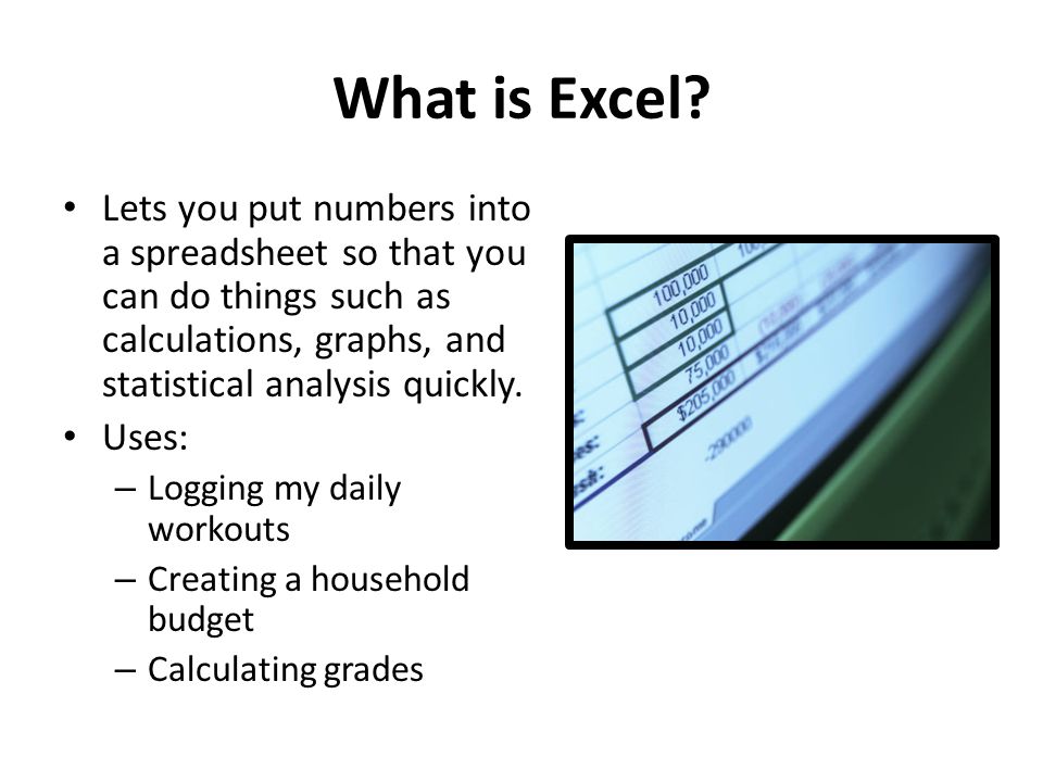 What is Excel Lets you put numbers into a spreadsheet so that you can do things such as calculations, graphs, and statistical analysis quickly.