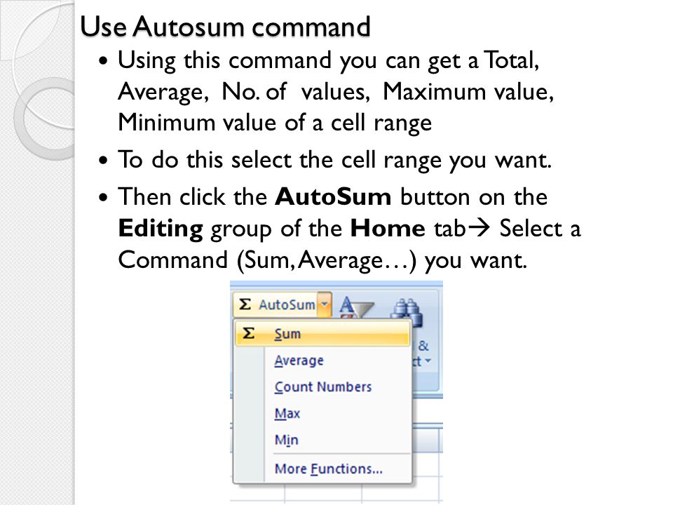Use Autosum command Using this command you can get a Total, Average, No. of values, Maximum value, Minimum value of a cell range.