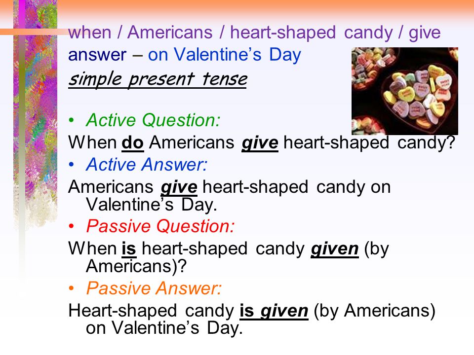 when / Americans / heart-shaped candy / give answer – on Valentine’s Day simple present tense