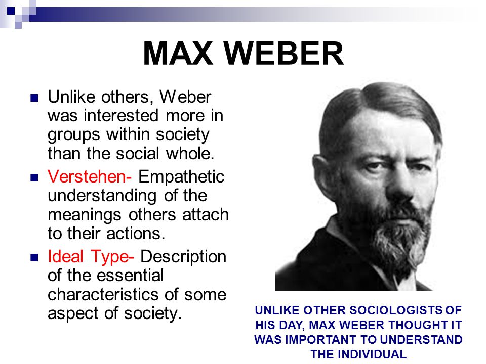 MAX WEBER Unlike others, Weber was interested more in groups within society than the social whole.
