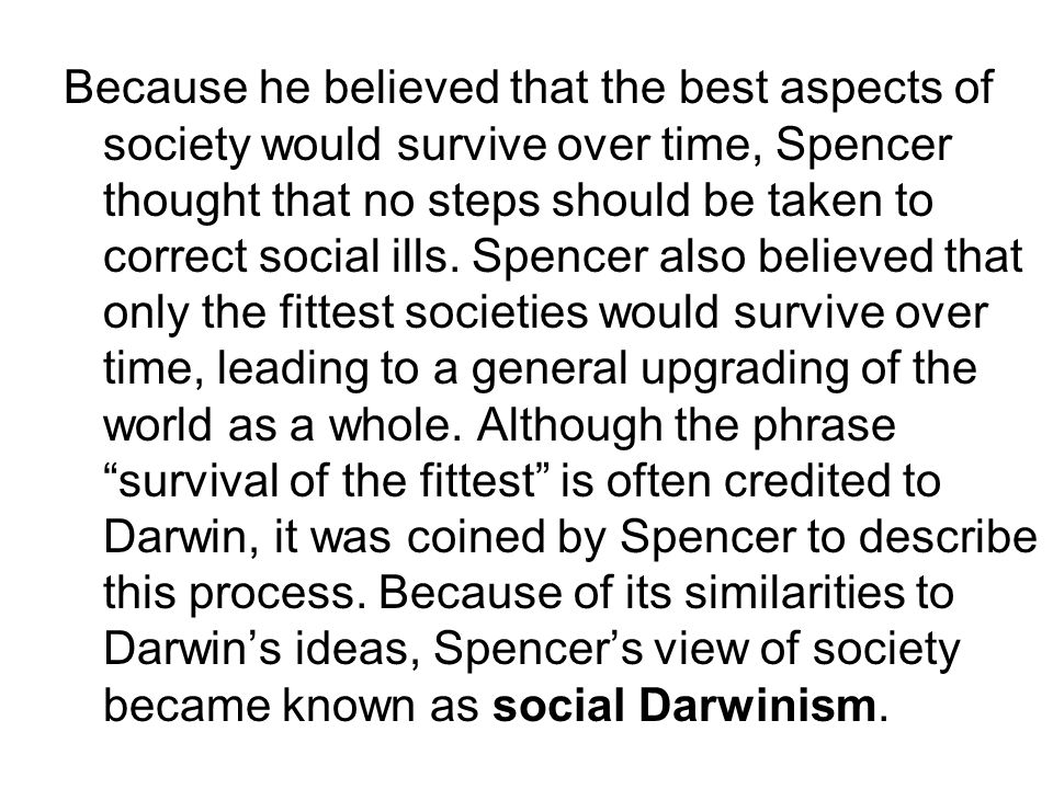 Because he believed that the best aspects of society would survive over time, Spencer thought that no steps should be taken to correct social ills.