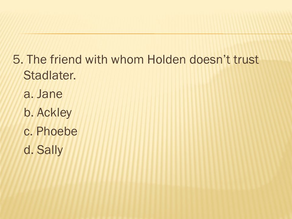 5. The friend with whom Holden doesn’t trust Stadlater. a. Jane b