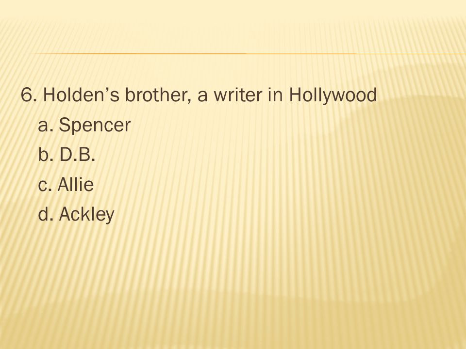 6. Holden’s brother, a writer in Hollywood a. Spencer b. D. B. c