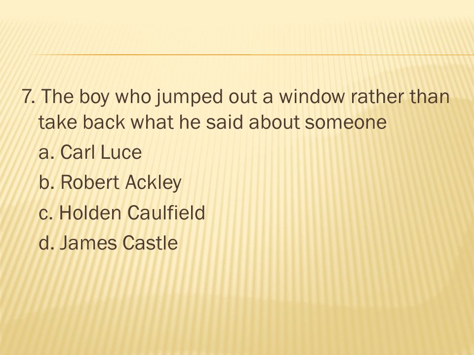 7. The boy who jumped out a window rather than take back what he said about someone a.