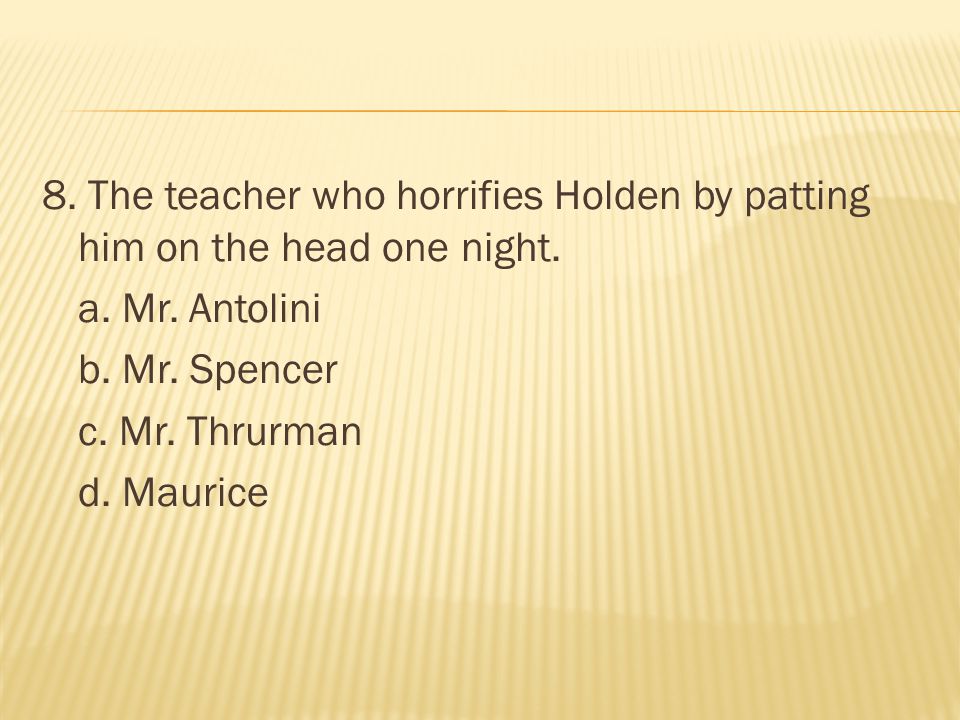 8. The teacher who horrifies Holden by patting him on the head one night.