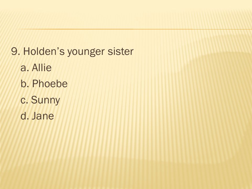 9. Holden’s younger sister a. Allie b. Phoebe c. Sunny d. Jane