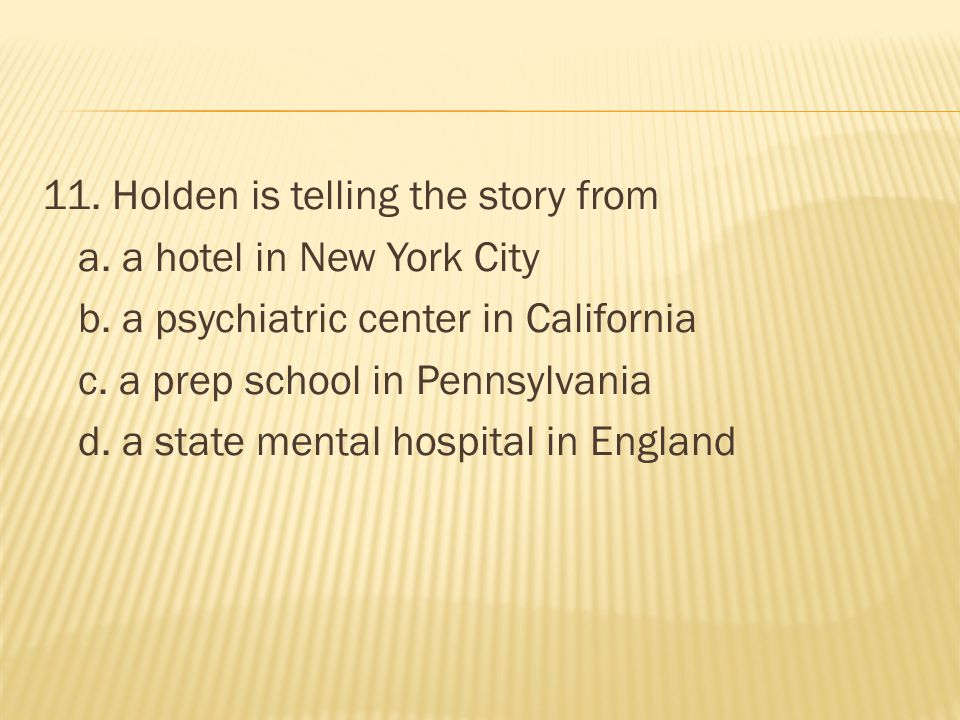 11. Holden is telling the story from a. a hotel in New York City b
