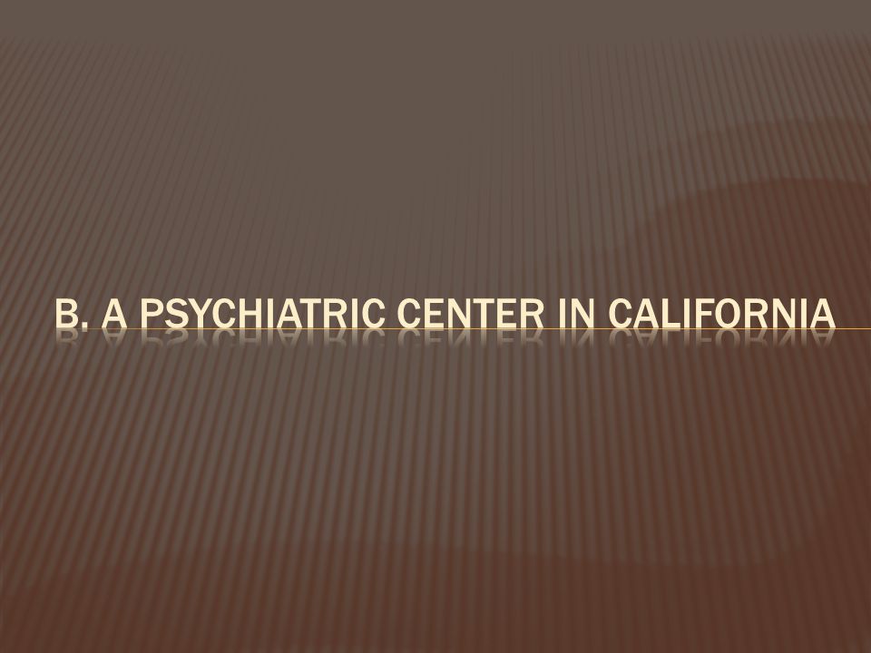 b. a psychiatric center in California