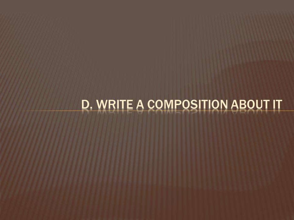 d. write a composition about it