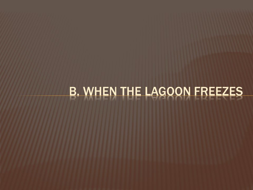 b. when the lagoon freezes