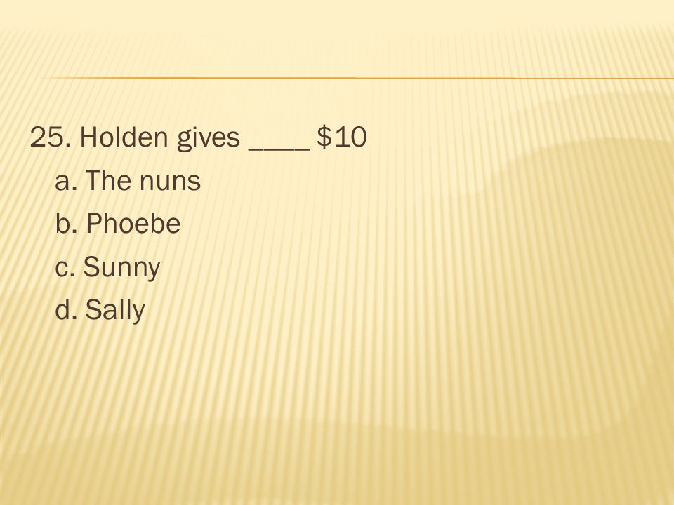 25. Holden gives ____ $10 a. The nuns b. Phoebe c. Sunny d. Sally