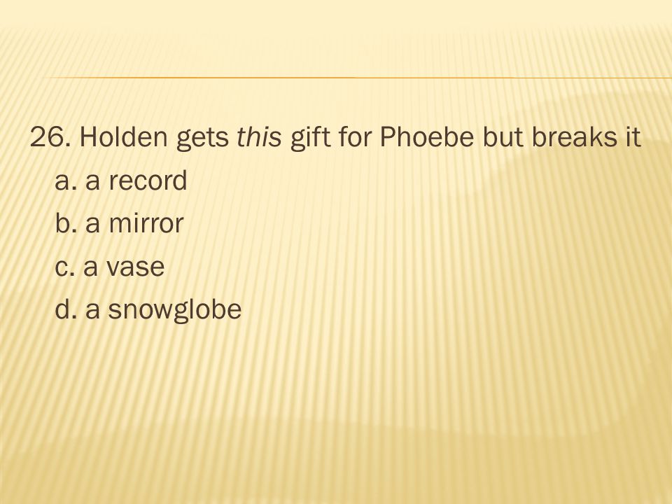 26. Holden gets this gift for Phoebe but breaks it a. a record b