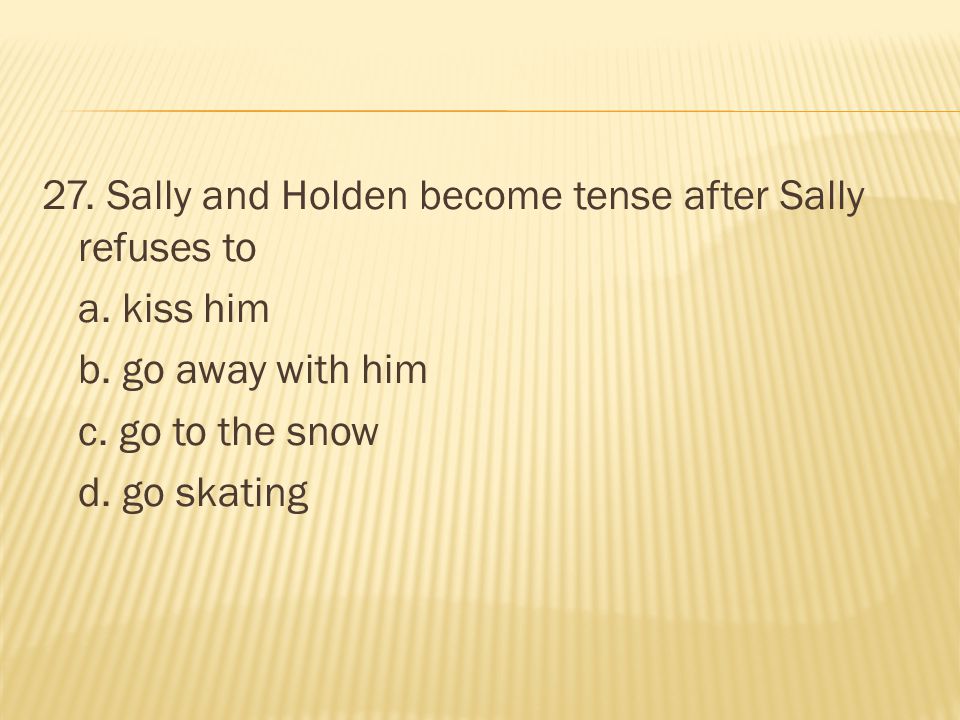 27. Sally and Holden become tense after Sally refuses to a. kiss him b