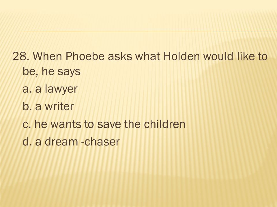 28. When Phoebe asks what Holden would like to be, he says a