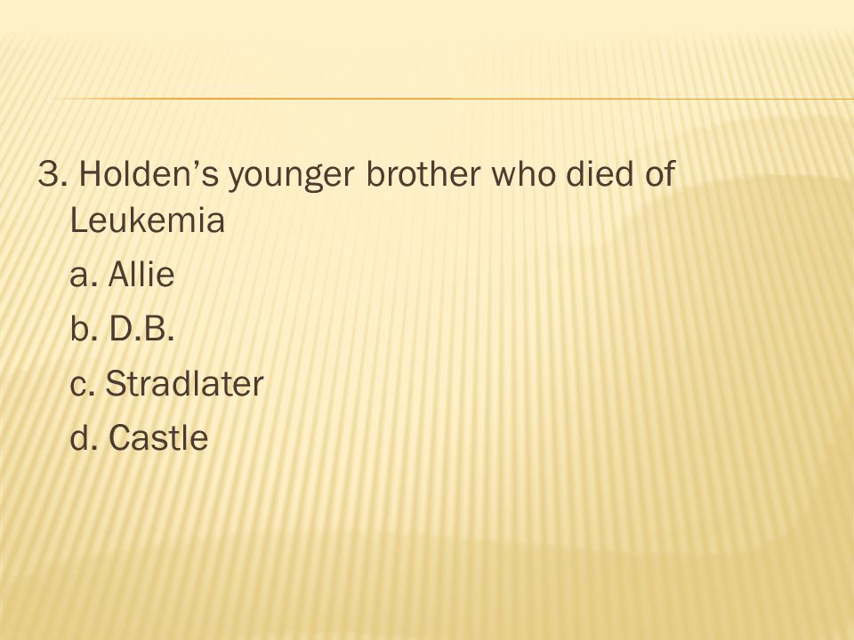 3. Holden’s younger brother who died of Leukemia a. Allie b. D. B. c