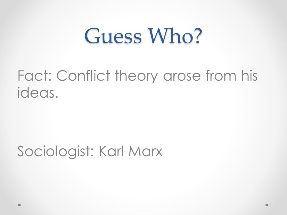Guess Who Fact: Conflict theory arose from his ideas. Sociologist: Karl Marx