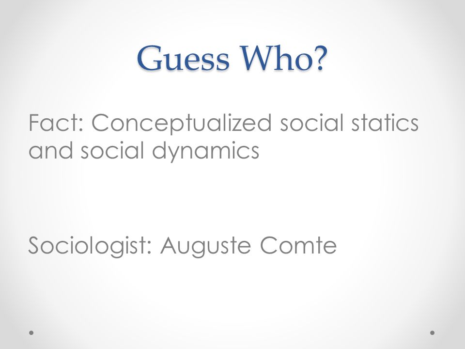 Guess Who Fact: Conceptualized social statics and social dynamics Sociologist: Auguste Comte