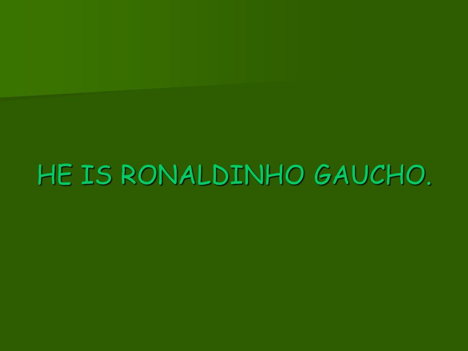 HE IS RONALDINHO GAUCHO.