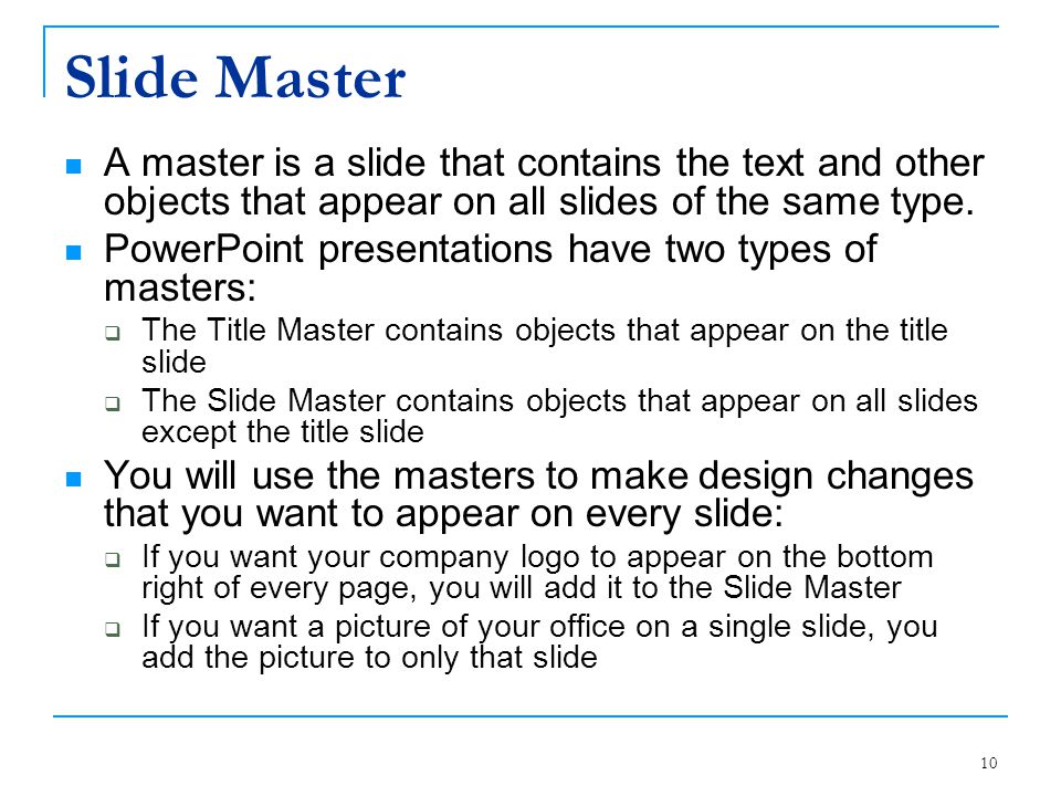 Slide Master A master is a slide that contains the text and other objects that appear on all slides of the same type.