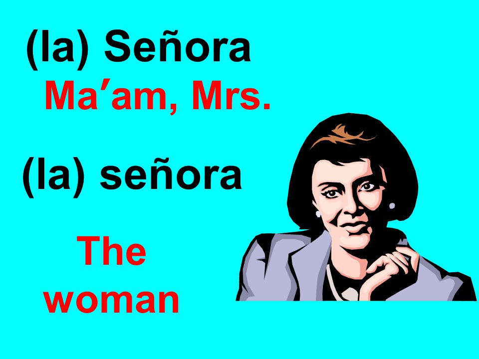 (la) Señora Ma’am, Mrs. (la) señora The woman