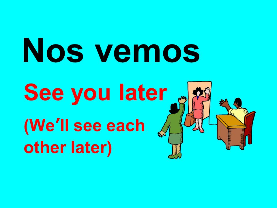 Nos vemos See you later (We’ll see each other later)‏