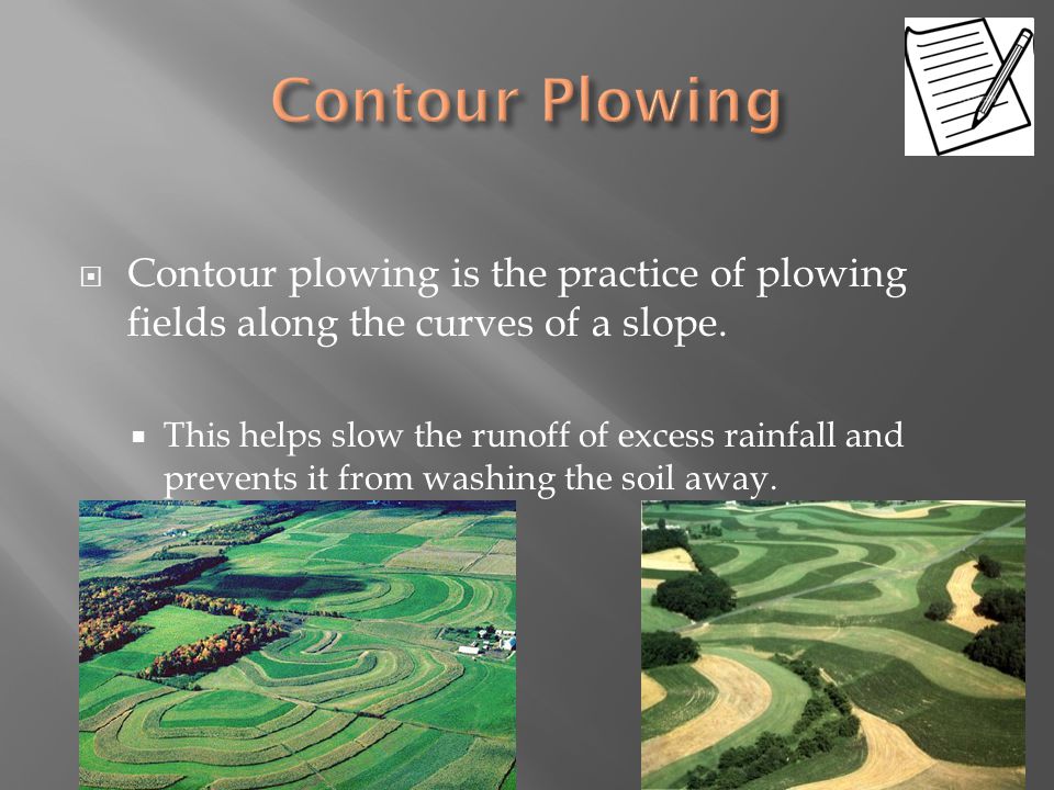 Contour Plowing Contour plowing is the practice of plowing fields along the curves of a slope.