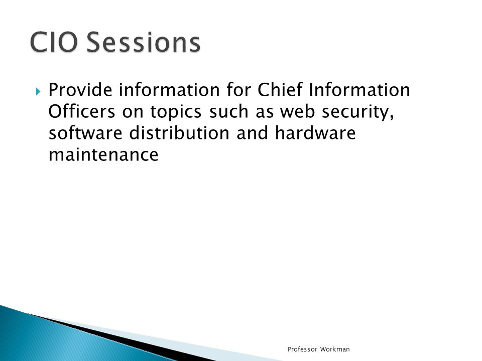CIO Sessions Provide information for Chief Information Officers on topics such as web security, software distribution and hardware maintenance.