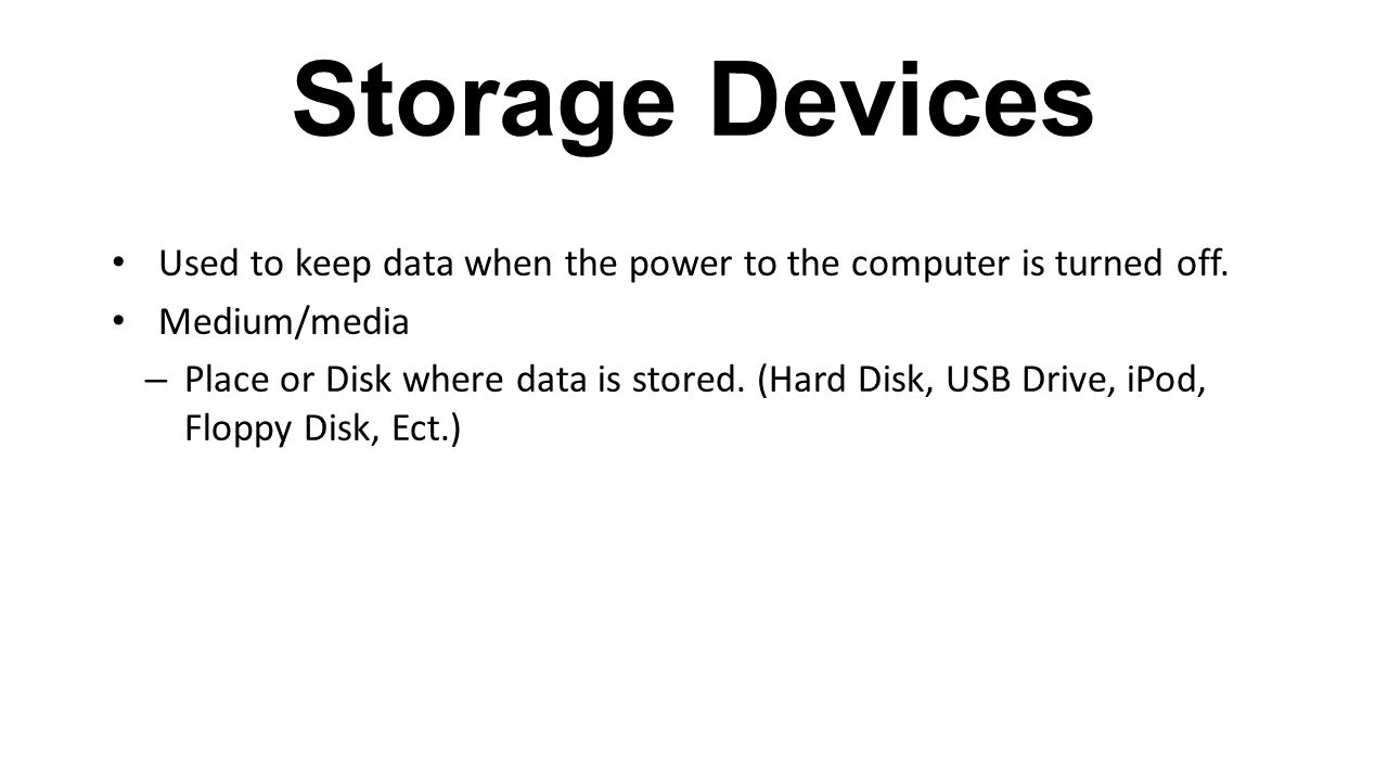 Storage Devices Used to keep data when the power to the computer is turned off. Medium/media.