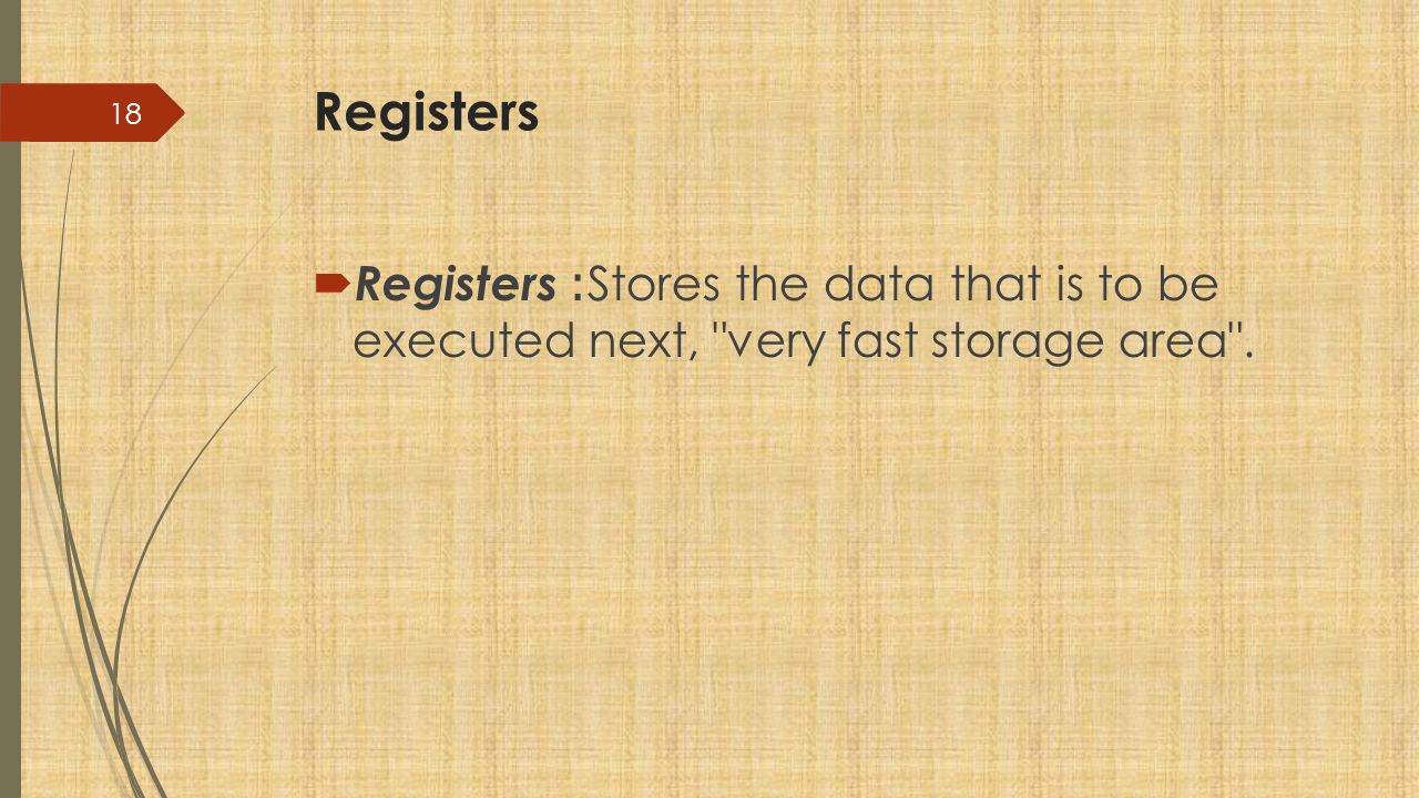 Registers Registers: Stores the data that is to be executed next, very fast storage area .