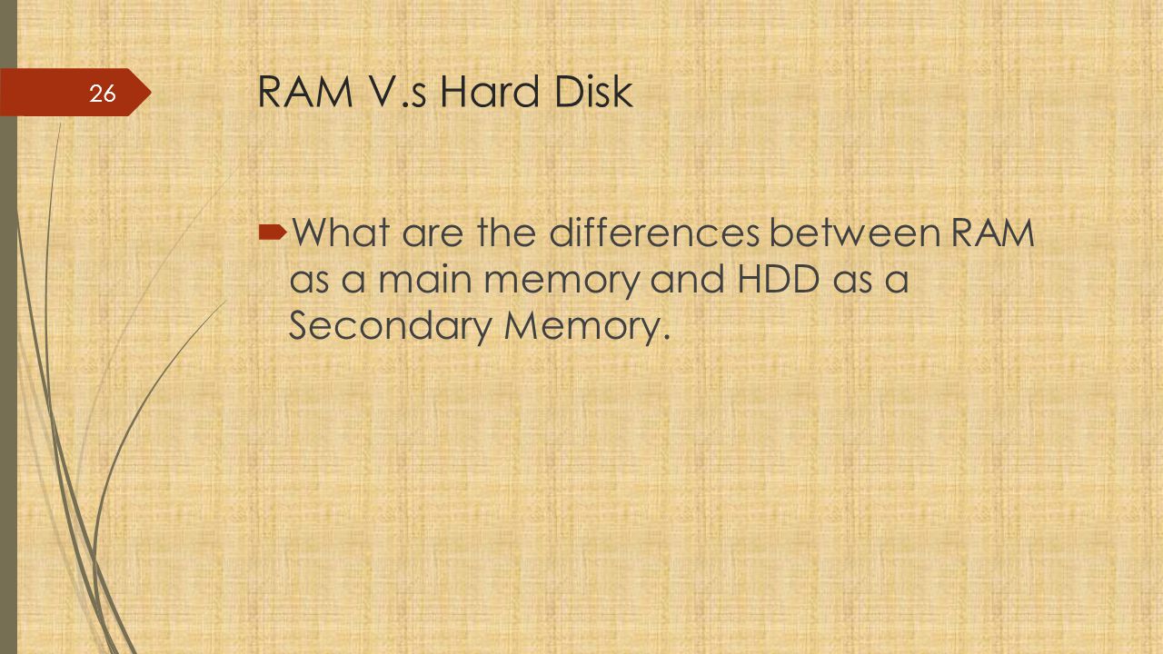 RAM V.s Hard Disk What are the differences between RAM as a main memory and HDD as a Secondary Memory.