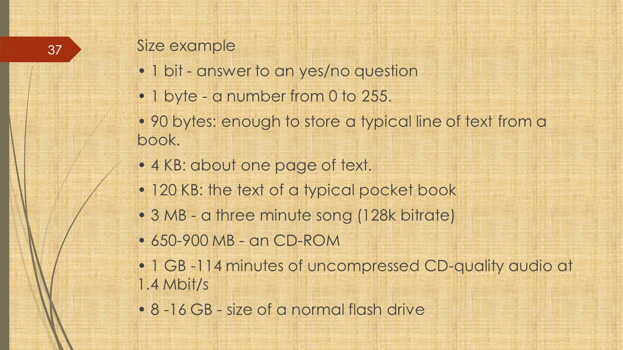 Size example • 1 bit - answer to an yes/no question • 1 byte - a number from 0 to 255.