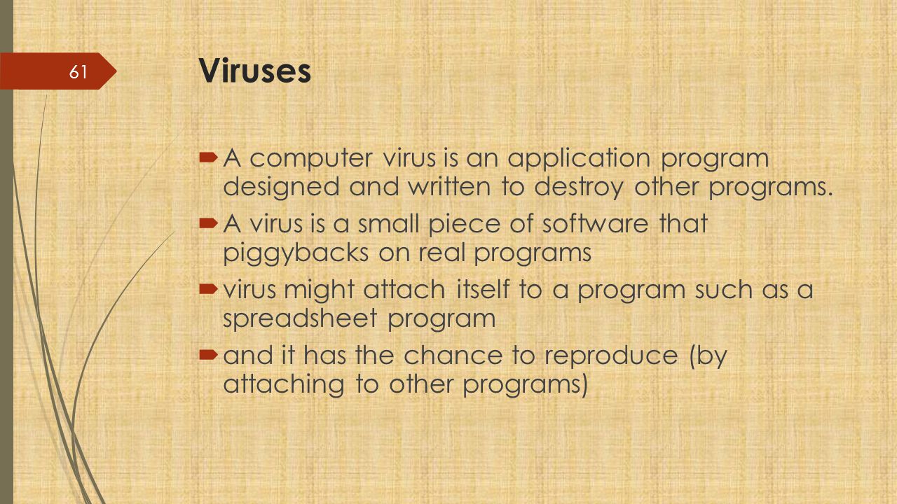 Viruses A computer virus is an application program designed and written to destroy other programs.