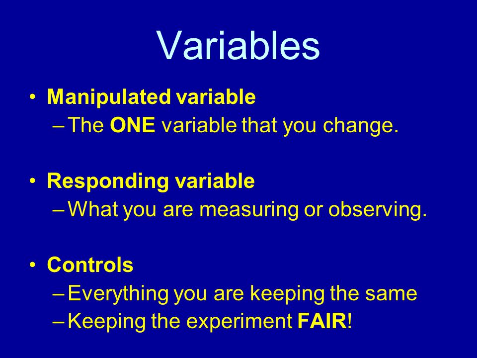 Variables Manipulated variable The ONE variable that you change.
