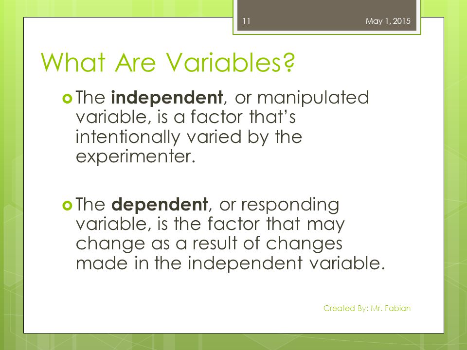 April 13, 2017 What Are Variables The independent, or manipulated variable, is a factor that’s intentionally varied by the experimenter.