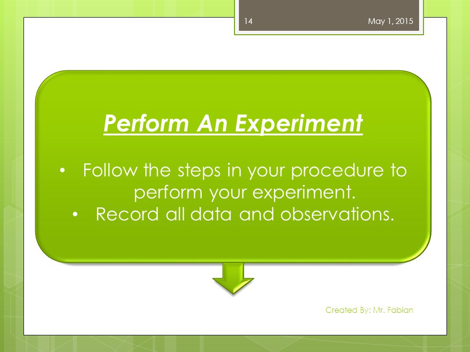 April 13, 2017 Perform An Experiment. Follow the steps in your procedure to perform your experiment.