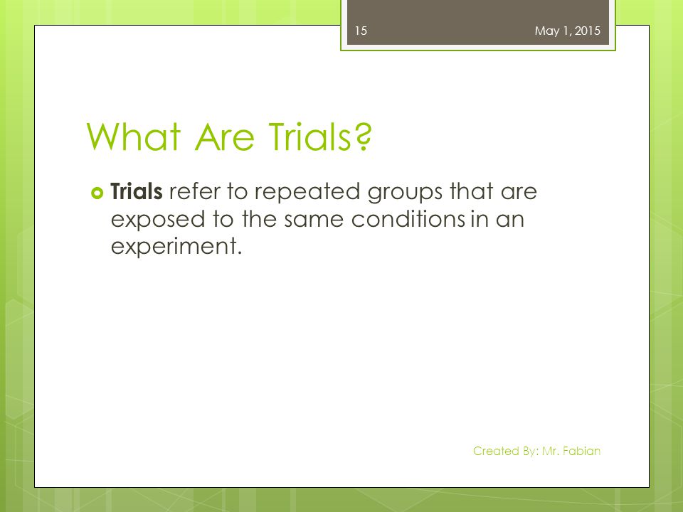 April 13, 2017 What Are Trials Trials refer to repeated groups that are exposed to the same conditions in an experiment.