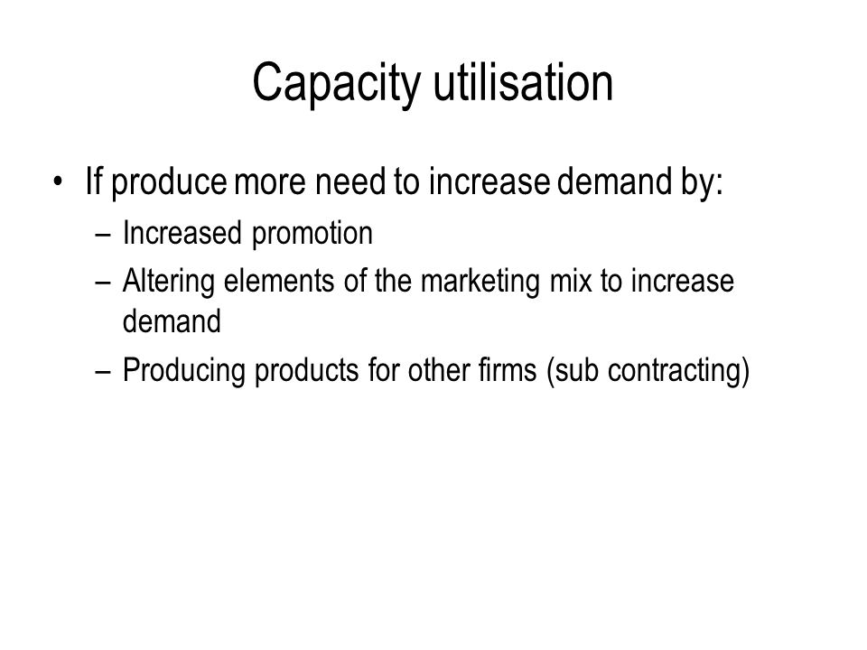 Capacity utilisation If produce more need to increase demand by: