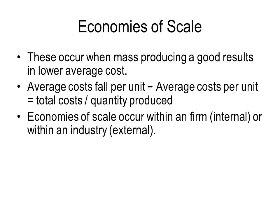 Economies of Scale These occur when mass producing a good results in lower average cost.