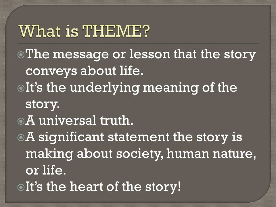 What is THEME The message or lesson that the story conveys about life. It’s the underlying meaning of the story.